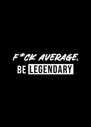 Fuck average be legendary motivational quote poster.jpg